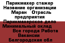 Парикмахер-стажер › Название организации ­ Маран › Отрасль предприятия ­ Парикмахерское дело › Минимальный оклад ­ 30 000 - Все города Работа » Вакансии   . Белгородская обл.,Белгород г.